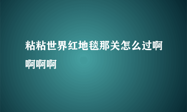 粘粘世界红地毯那关怎么过啊啊啊啊