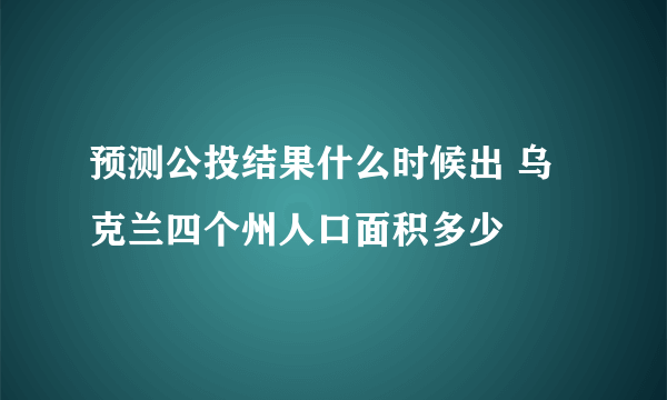 预测公投结果什么时候出 乌克兰四个州人口面积多少