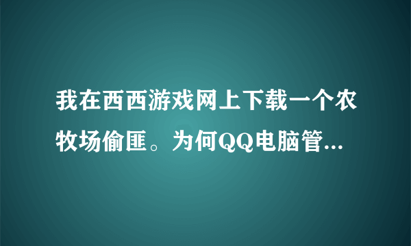 我在西西游戏网上下载一个农牧场偷匪。为何QQ电脑管家提示我有木马? 这是真的假的?