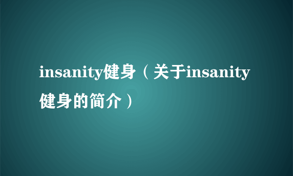 insanity健身（关于insanity健身的简介）