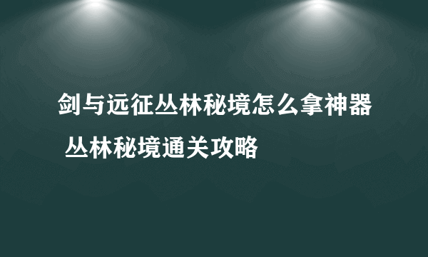 剑与远征丛林秘境怎么拿神器 丛林秘境通关攻略