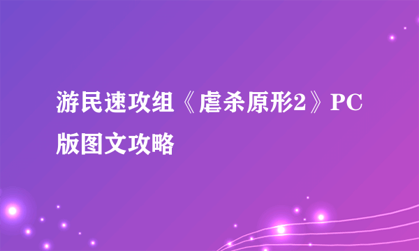 游民速攻组《虐杀原形2》PC版图文攻略