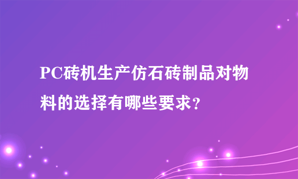 PC砖机生产仿石砖制品对物料的选择有哪些要求？