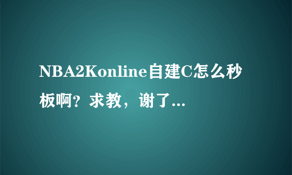 NBA2Konline自建C怎么秒板啊？求教，谢了拜托各位大神？