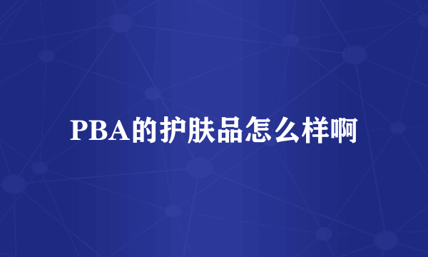 PBA的护肤品怎么样啊