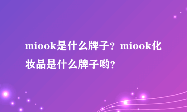 miook是什么牌子？miook化妆品是什么牌子哟？