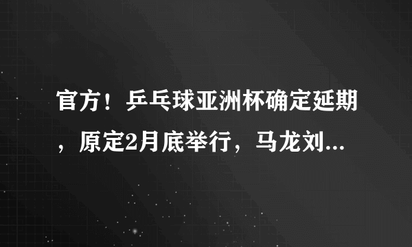 官方！乒乓球亚洲杯确定延期，原定2月底举行，马龙刘诗雯参赛