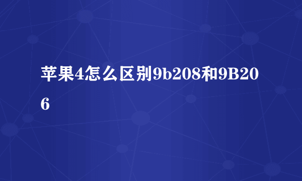 苹果4怎么区别9b208和9B206