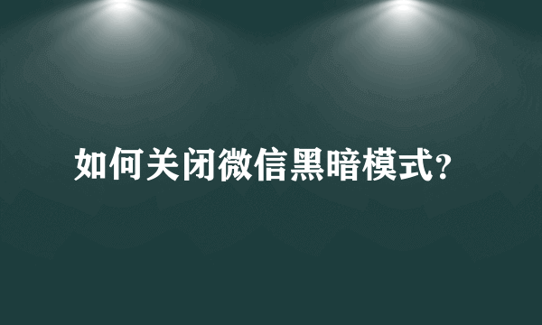 如何关闭微信黑暗模式？