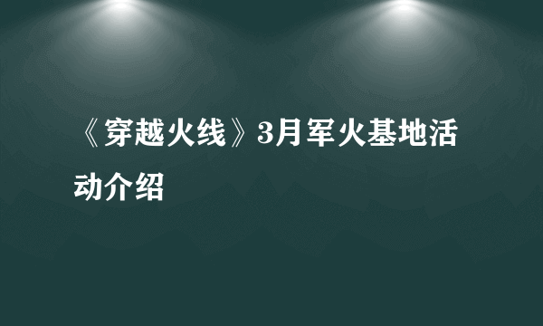 《穿越火线》3月军火基地活动介绍