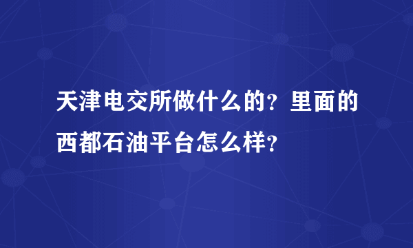 天津电交所做什么的？里面的西都石油平台怎么样？