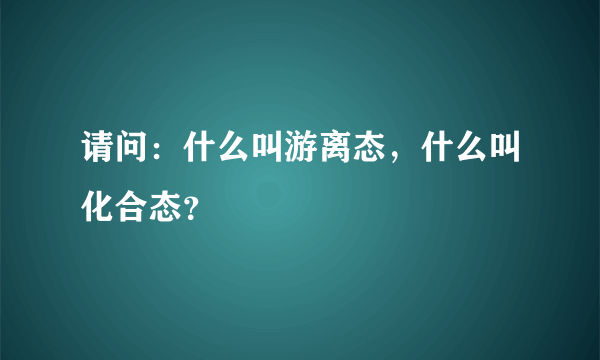 请问：什么叫游离态，什么叫化合态？