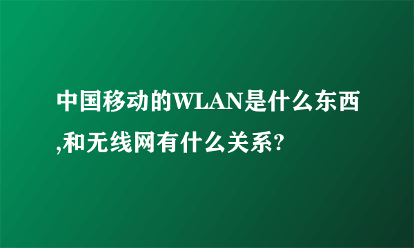 中国移动的WLAN是什么东西,和无线网有什么关系?