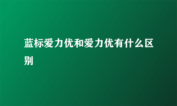 蓝标爱力优和爱力优有什么区别