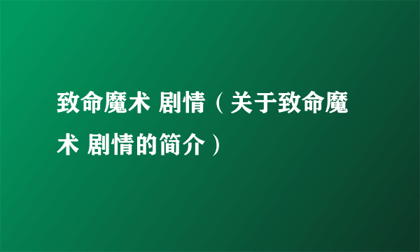 致命魔术 剧情（关于致命魔术 剧情的简介）