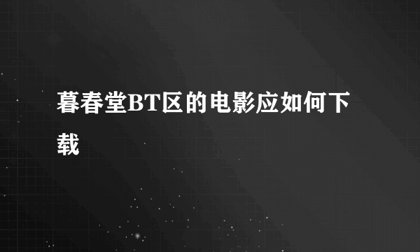 暮春堂BT区的电影应如何下载