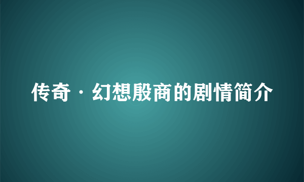 传奇·幻想殷商的剧情简介