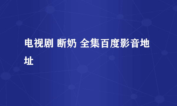 电视剧 断奶 全集百度影音地址