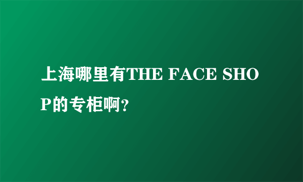 上海哪里有THE FACE SHOP的专柜啊？