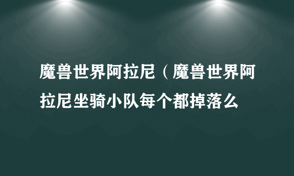 魔兽世界阿拉尼（魔兽世界阿拉尼坐骑小队每个都掉落么