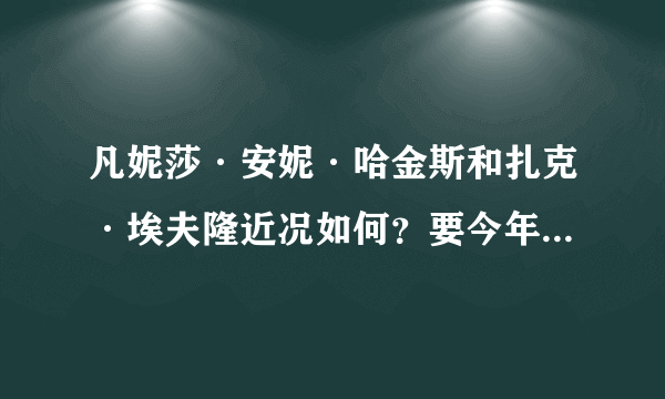 凡妮莎·安妮·哈金斯和扎克·埃夫隆近况如何？要今年的。 会复合吗？给点新图