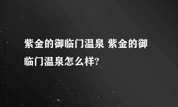 紫金的御临门温泉 紫金的御临门温泉怎么样?