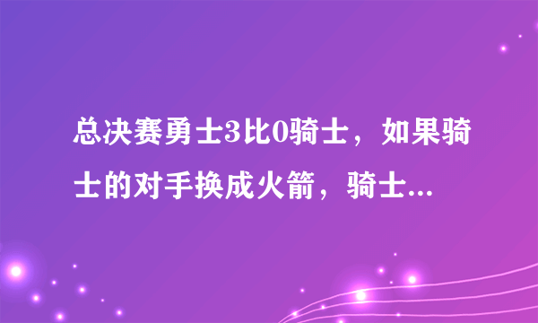 总决赛勇士3比0骑士，如果骑士的对手换成火箭，骑士是否更有希望？