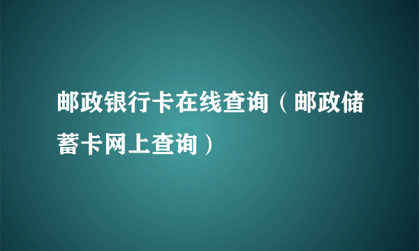 邮政银行卡在线查询（邮政储蓄卡网上查询）