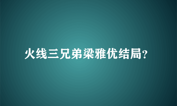 火线三兄弟梁雅优结局？