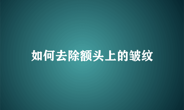 如何去除额头上的皱纹