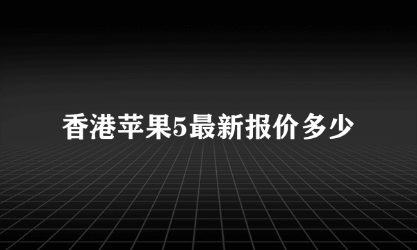 香港苹果5最新报价多少