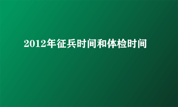 2012年征兵时间和体检时间