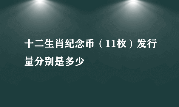 十二生肖纪念币（11枚）发行量分别是多少