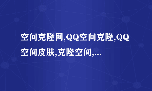 空间克隆网,QQ空间克隆,QQ空间皮肤,克隆空间,QQ空间克隆器