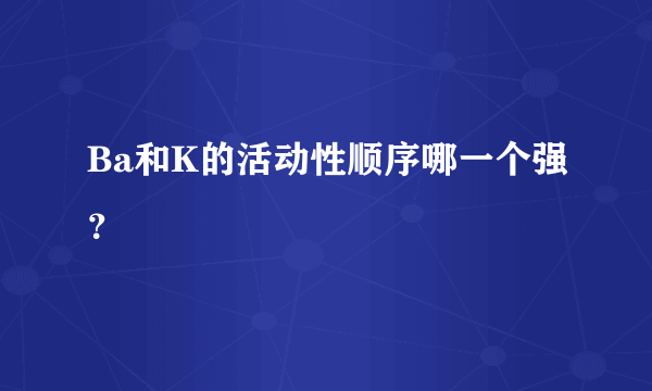 Ba和K的活动性顺序哪一个强？