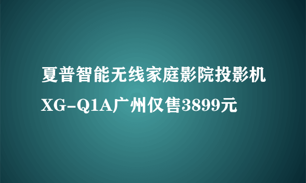 夏普智能无线家庭影院投影机XG-Q1A广州仅售3899元