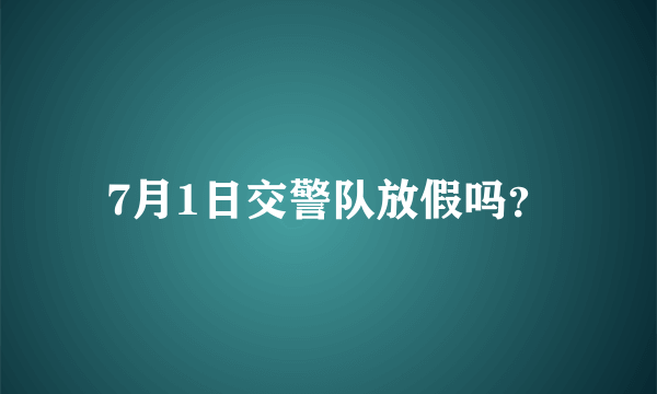 7月1日交警队放假吗？