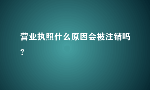 营业执照什么原因会被注销吗？