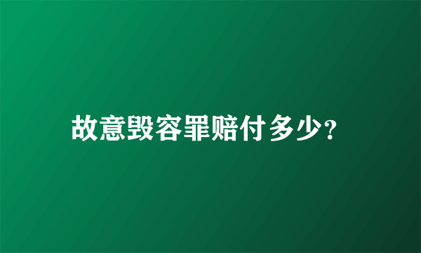 故意毁容罪赔付多少？