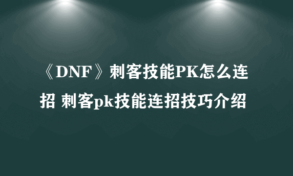 《DNF》刺客技能PK怎么连招 刺客pk技能连招技巧介绍