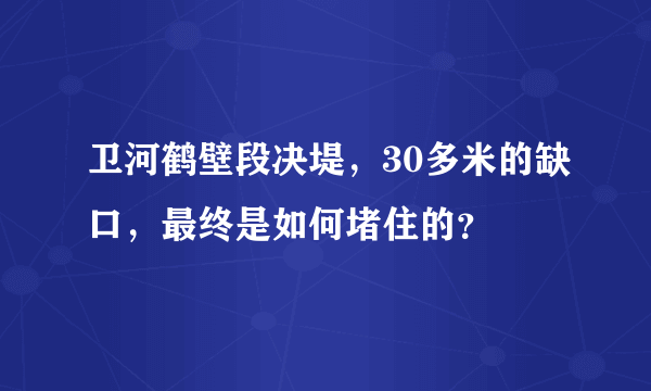 卫河鹤壁段决堤，30多米的缺口，最终是如何堵住的？