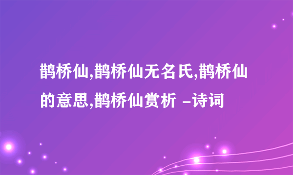 鹊桥仙,鹊桥仙无名氏,鹊桥仙的意思,鹊桥仙赏析 -诗词