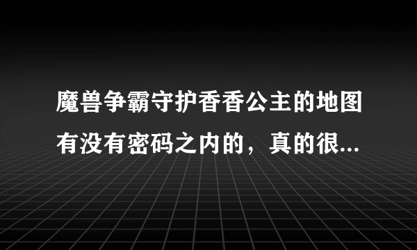 魔兽争霸守护香香公主的地图有没有密码之内的，真的很难攻关啊，特别是最后那个血牛的时候