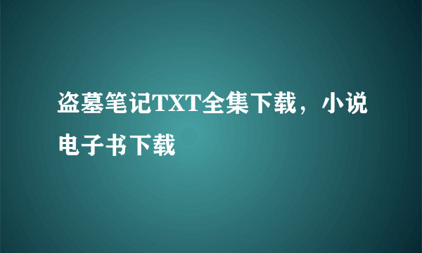 盗墓笔记TXT全集下载，小说电子书下载