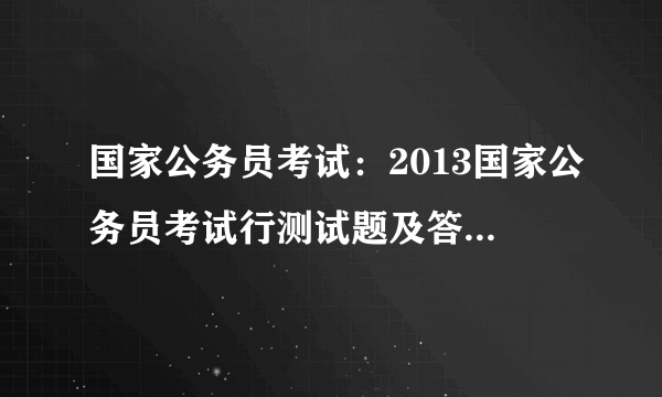 国家公务员考试：2013国家公务员考试行测试题及答案解析（精选）