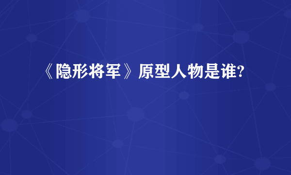 《隐形将军》原型人物是谁?