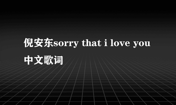 倪安东sorry that i love you中文歌词