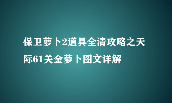 保卫萝卜2道具全清攻略之天际61关金萝卜图文详解