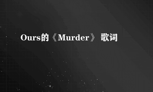 Ours的《Murder》 歌词