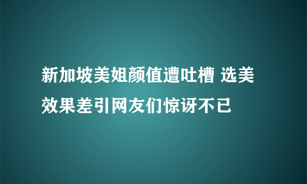 新加坡美姐颜值遭吐槽 选美效果差引网友们惊讶不已